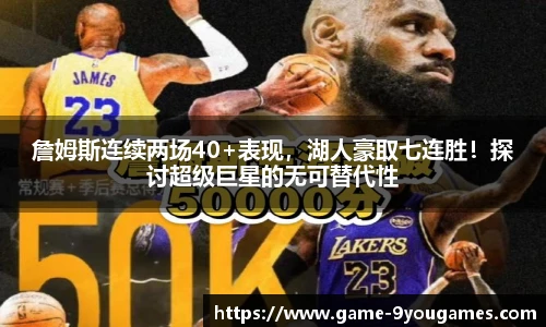 詹姆斯连续两场40+表现，湖人豪取七连胜！探讨超级巨星的无可替代性