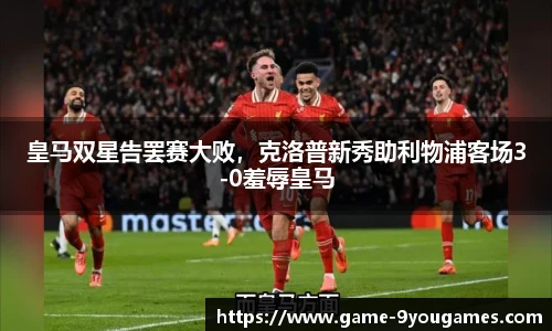 皇马双星告罢赛大败，克洛普新秀助利物浦客场3-0羞辱皇马